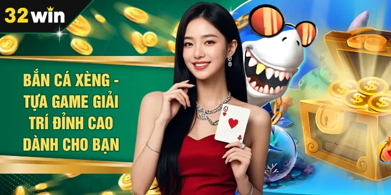 Bắn Cá Xèng - Tựa Game Giải Trí Đỉnh Cao Dành Cho Bạn